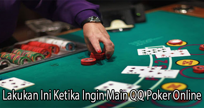 Lakukan Ini Ketika Ingin Main QQ Poker Online