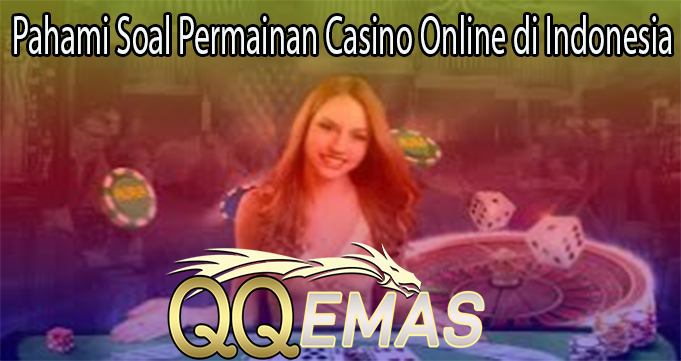 Pahami Soal Permainan Casino Online di Indonesia